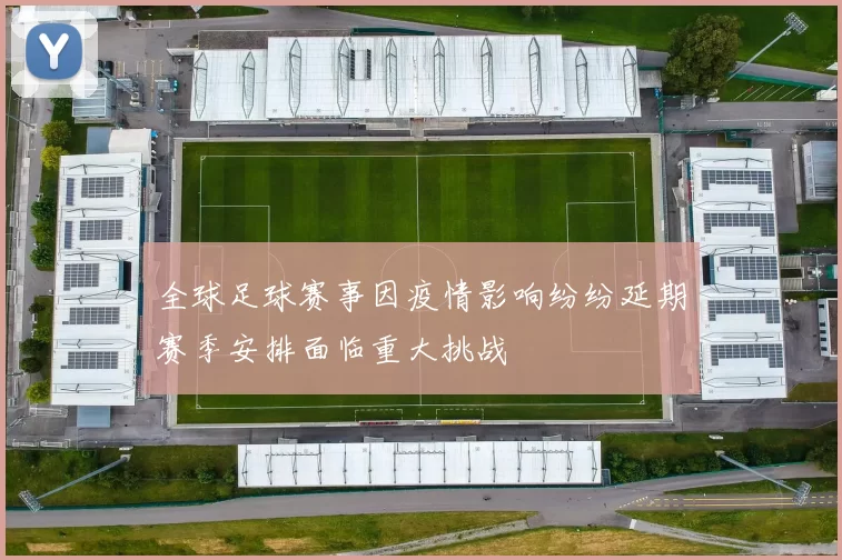 全球足球赛事因疫情影响纷纷延期赛季安排面临重大挑战