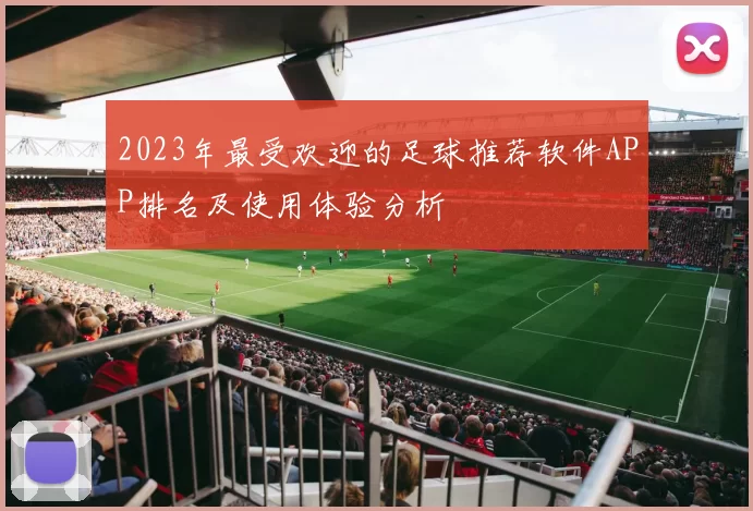 2023年最受欢迎的足球推荐软件APP排名及使用体验分析