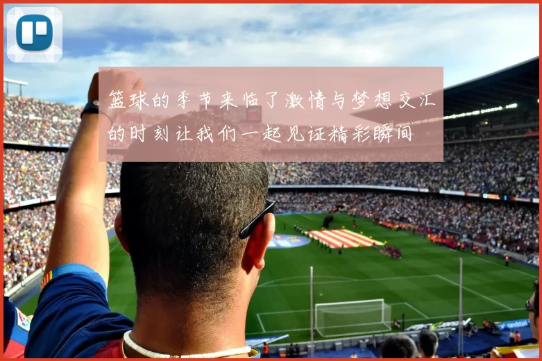 篮球的季节来临了激情与梦想交汇的时刻让我们一起见证精彩瞬间