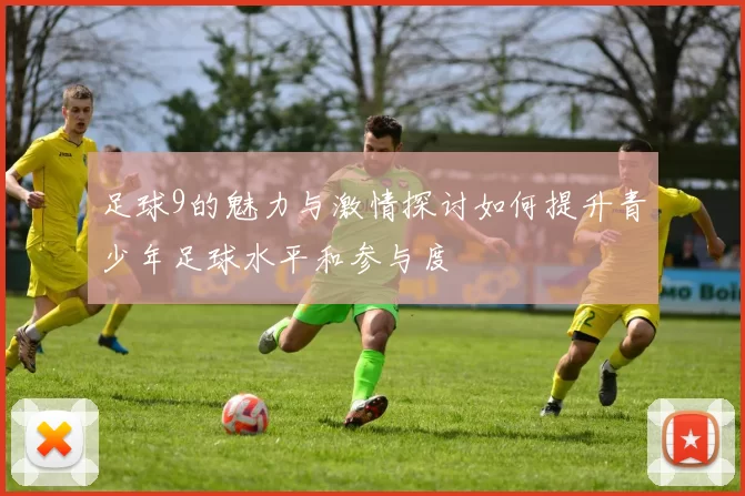 足球9的魅力与激情探讨如何提升青少年足球水平和参与度