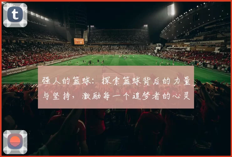 强人的篮球：探索篮球背后的力量与坚持，激励每一个追梦者的心灵之旅