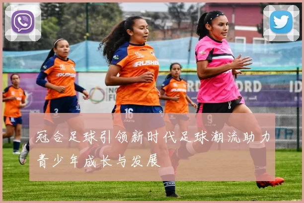 冠合足球引领新时代足球潮流助力青少年成长与发展