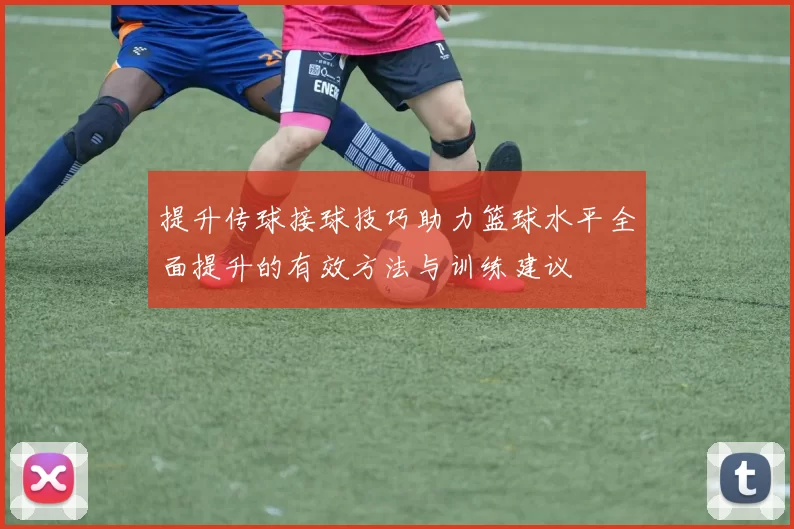 提升传球接球技巧助力篮球水平全面提升的有效方法与训练建议